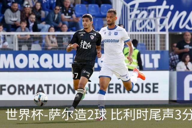 世界杯-萨尔造2球 比利时尾声3分2球2-2塞内加尔进加时