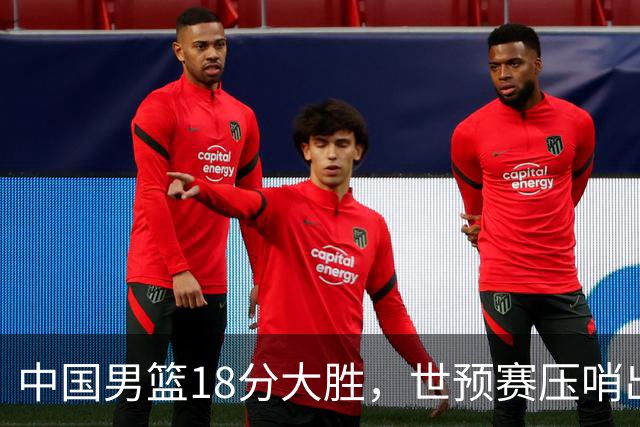 中国男篮18分大胜，世预赛压哨出线！剩一个悬念：日韩与联手做局