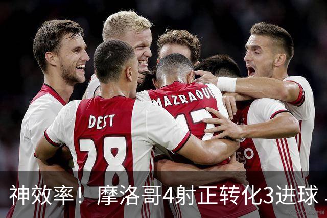 神效率！摩洛哥4射正转化3进球 乌纳希0.23预期进2球
