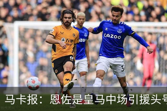 马卡报：恩佐是皇马中场引援头号目标，球员估价不低于1.2亿欧