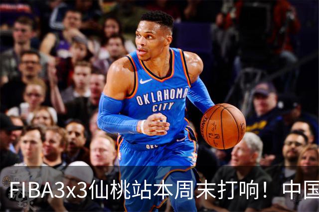 FIBA3x3仙桃站本周末打响！中国将派出三队参战！
